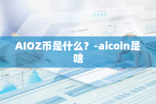 AIOZ币是什么？-aicoin是啥