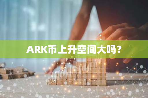 ARK币上升空间大吗？