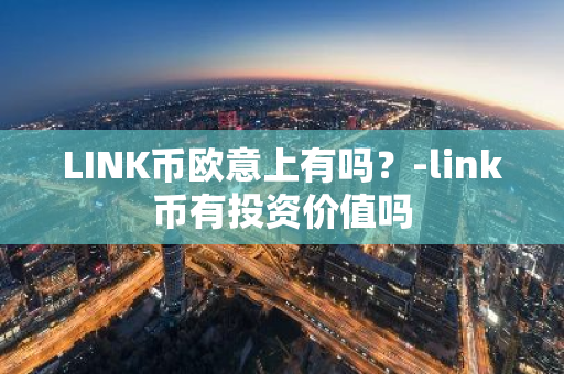 LINK币欧意上有吗？-link币有投资价值吗