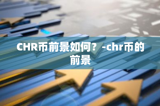 CHR币前景如何？-chr币的前景