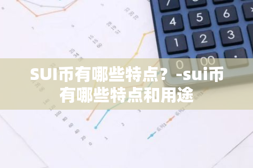 SUI币有哪些特点？-sui币有哪些特点和用途
