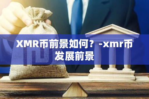 XMR币前景如何？-xmr币发展前景