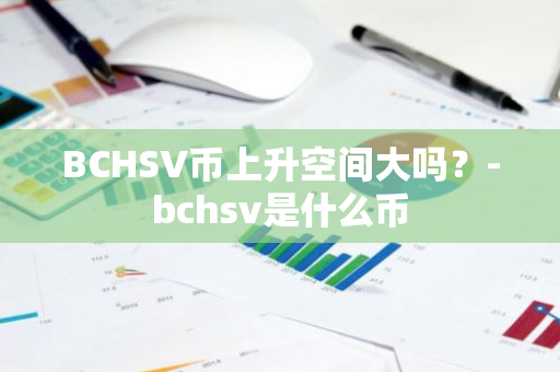 BCHSV币上升空间大吗？-bchsv是什么币