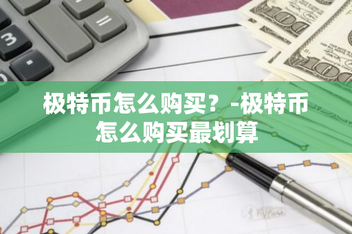 极特币怎么购买？-极特币怎么购买最划算