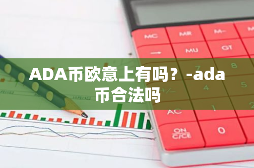 ADA币欧意上有吗？-ada币合法吗