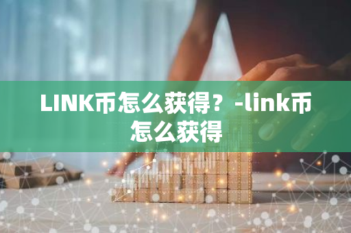 LINK币怎么获得？-link币怎么获得