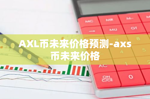 AXL币未来价格预测-axs币未来价格