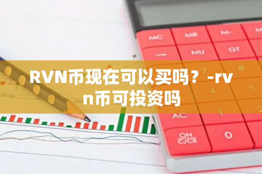 RVN币现在可以买吗？-rvn币可投资吗