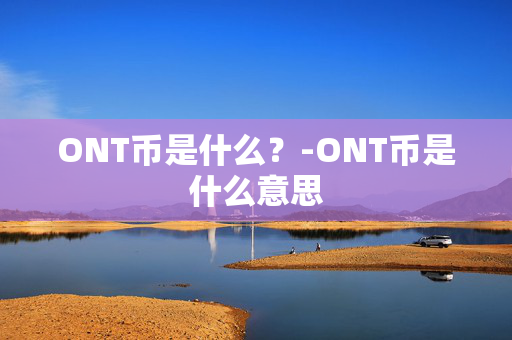 ONT币是什么？-ONT币是什么意思