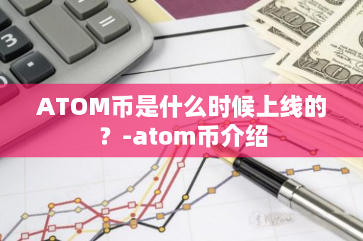 ATOM币是什么时候上线的？-atom币介绍