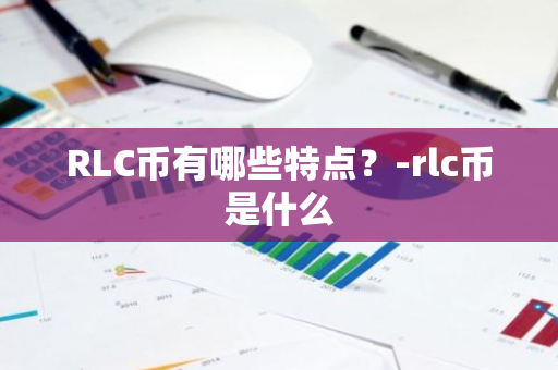 RLC币有哪些特点？-rlc币是什么