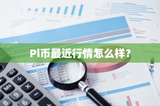 Pi币最近行情怎么样？