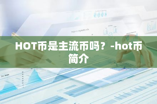 HOT币是主流币吗？-hot币简介