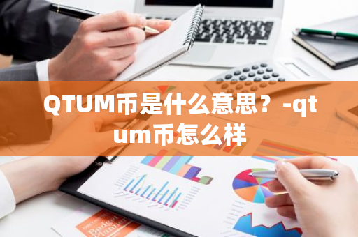 QTUM币是什么意思？-qtum币怎么样