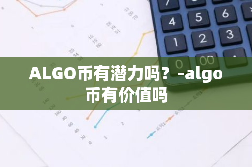 ALGO币有潜力吗？-algo币有价值吗