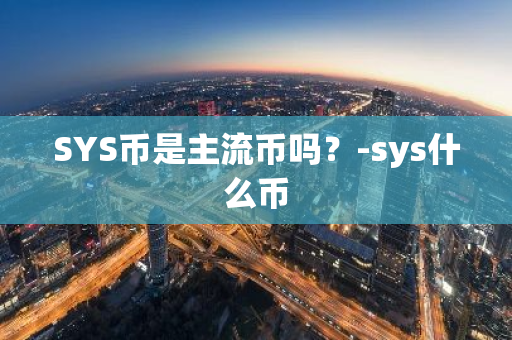 SYS币是主流币吗？-sys什么币