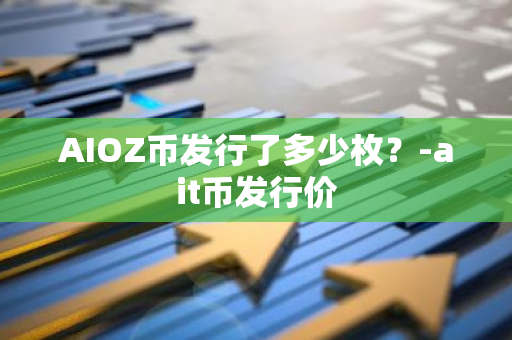 AIOZ币发行了多少枚？-ait币发行价