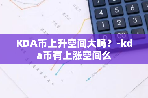 KDA币上升空间大吗？-kda币有上涨空间么