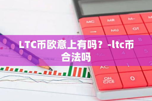 LTC币欧意上有吗？-ltc币合法吗