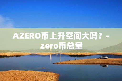 AZERO币上升空间大吗？-zero币总量