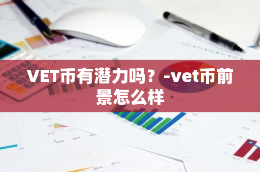 VET币有潜力吗？-vet币前景怎么样