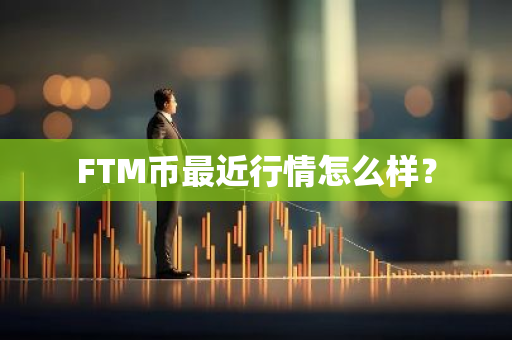 FTM币最近行情怎么样？
