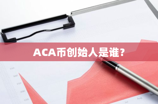 ACA币创始人是谁？