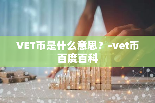 VET币是什么意思？-vet币百度百科