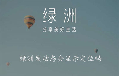 绿洲发动态会显示定位吗