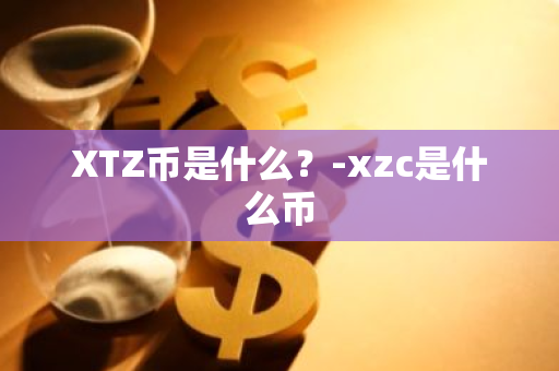 XTZ币是什么？-xzc是什么币