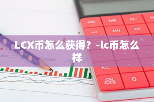 LCX币怎么获得？-lc币怎么样