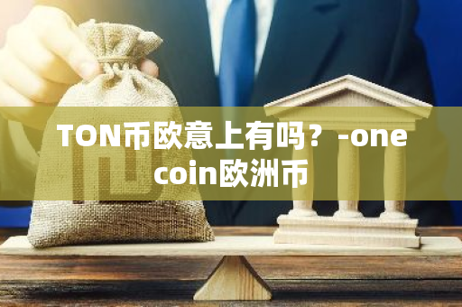 TON币欧意上有吗？-onecoin欧洲币