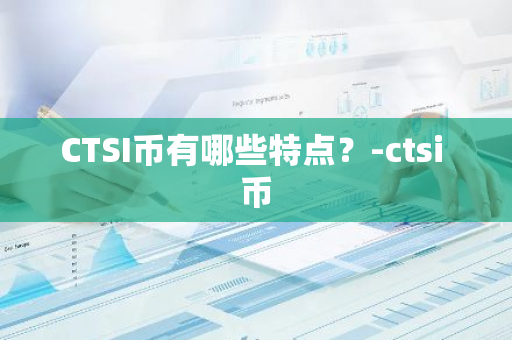 CTSI币有哪些特点？-ctsi 币