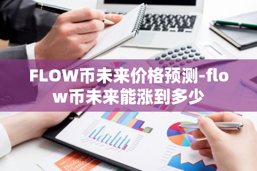 FLOW币未来价格预测-flow币未来能涨到多少