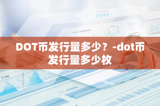 DOT币发行量多少？-dot币发行量多少枚