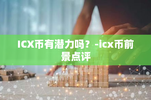 ICX币有潜力吗？-icx币前景点评