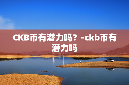 CKB币有潜力吗？-ckb币有潜力吗