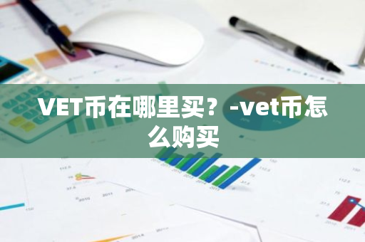 VET币在哪里买？-vet币怎么购买