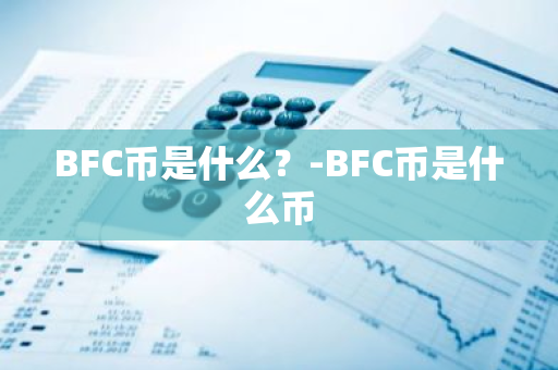 BFC币是什么？-BFC币是什么币
