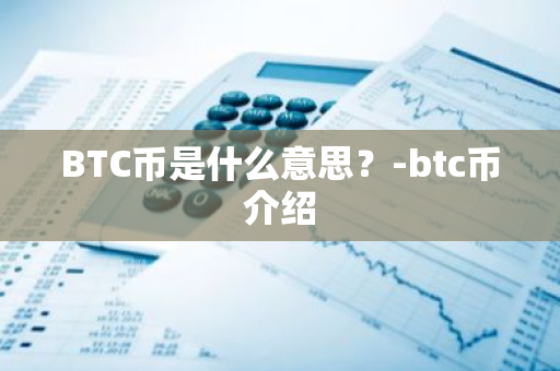 BTC币是什么意思？-btc币介绍