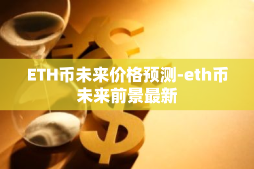 ETH币未来价格预测-eth币未来前景最新