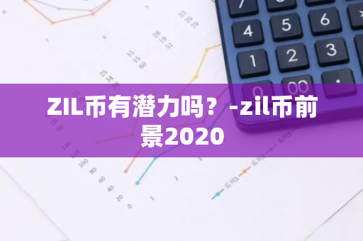 ZIL币有潜力吗？-zil币前景2020
