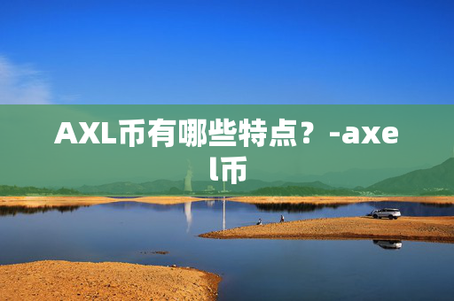 AXL币有哪些特点？-axel币