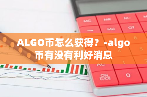 ALGO币怎么获得？-algo币有没有利好消息