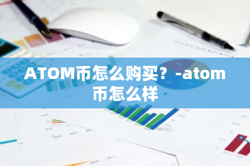 ATOM币怎么购买？-atom币怎么样