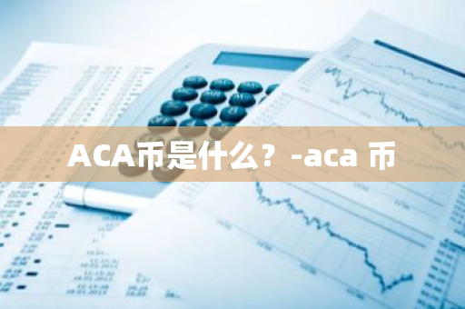 ACA币是什么？-aca 币
