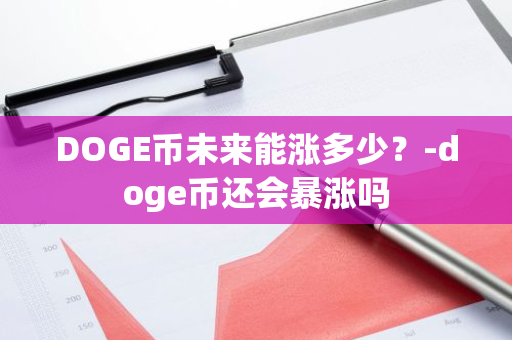 DOGE币未来能涨多少？-doge币还会暴涨吗