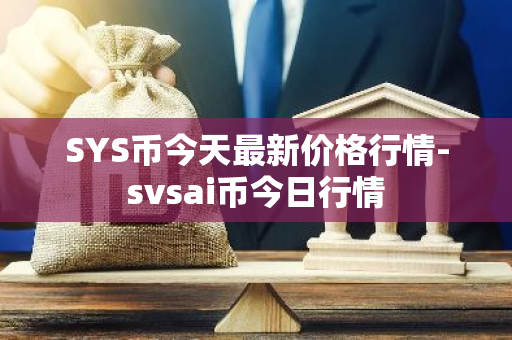 SYS币今天最新价格行情-svsai币今日行情