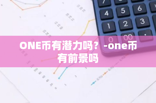 ONE币有潜力吗？-one币有前景吗