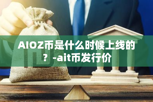 AIOZ币是什么时候上线的？-ait币发行价